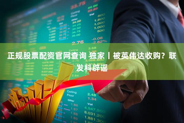 正规股票配资官网查询 独家丨被英伟达收购？联发科辟谣