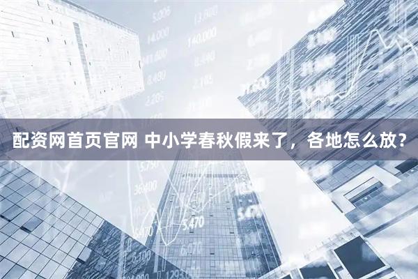 配资网首页官网 中小学春秋假来了，各地怎么放？
