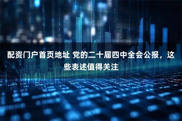 配资门户首页地址 党的二十届四中全会公报，这些表述值得关注