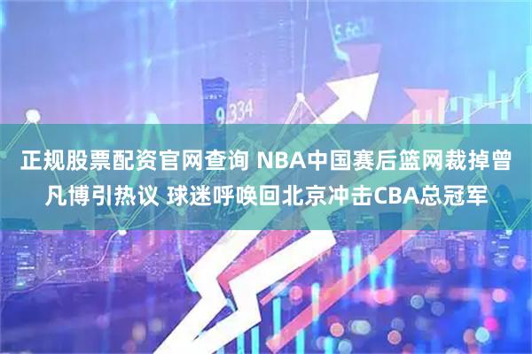正规股票配资官网查询 NBA中国赛后篮网裁掉曾凡博引热议 球迷呼唤回北京冲击CBA总冠军