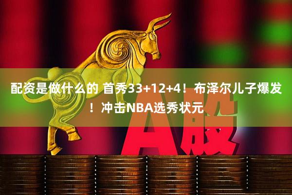 配资是做什么的 首秀33+12+4！布泽尔儿子爆发！冲击NBA选秀状元