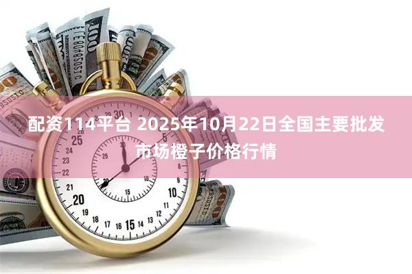配资114平台 2025年10月22日全国主要批发市场橙子价格行情