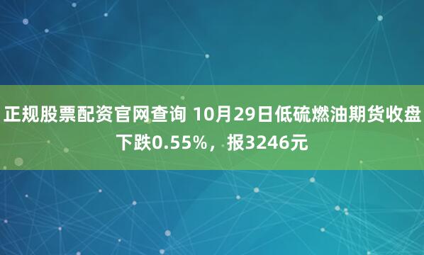 正规股票配资官网查询 10月29日低硫燃油期货收盘下跌0.55%，报3246元