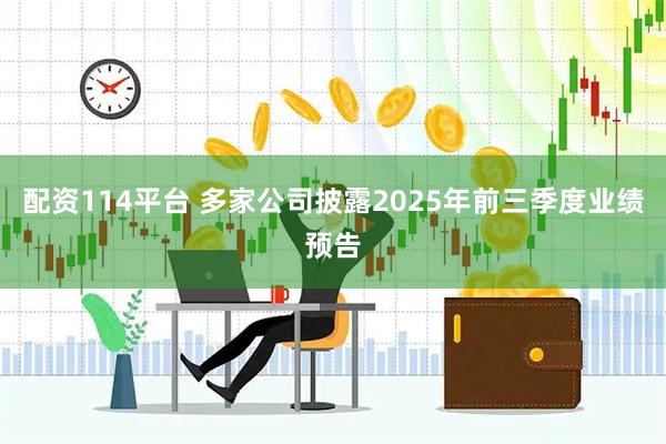 配资114平台 多家公司披露2025年前三季度业绩预告