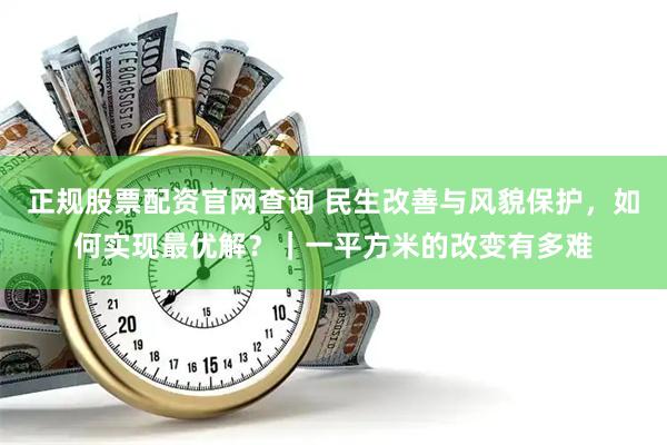 正规股票配资官网查询 民生改善与风貌保护,如何实现最优解?|一平方米的改变有多难