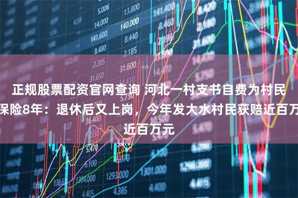 正规股票配资官网查询 河北一村支书自费为村民交保险8年：退休后又上岗，今年发大水村民获赔近百万元
