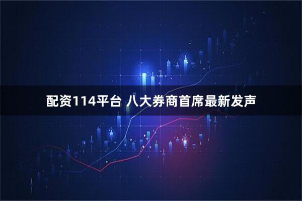 配资114平台 八大券商首席最新发声