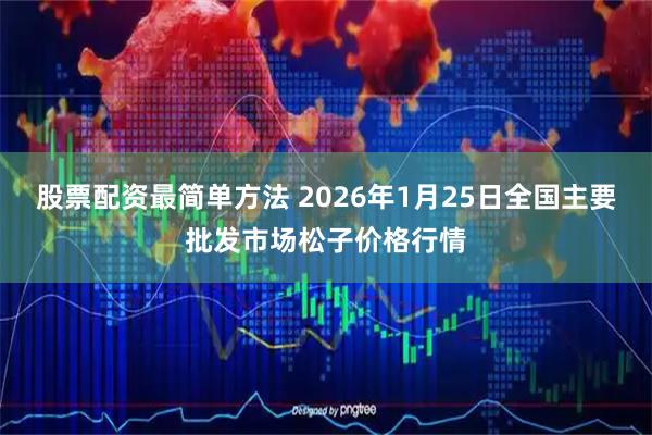 股票配资最简单方法 2026年1月25日全国主要批发市场松子价格行情