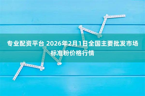 专业配资平台 2026年2月1日全国主要批发市场标准粉价格行情