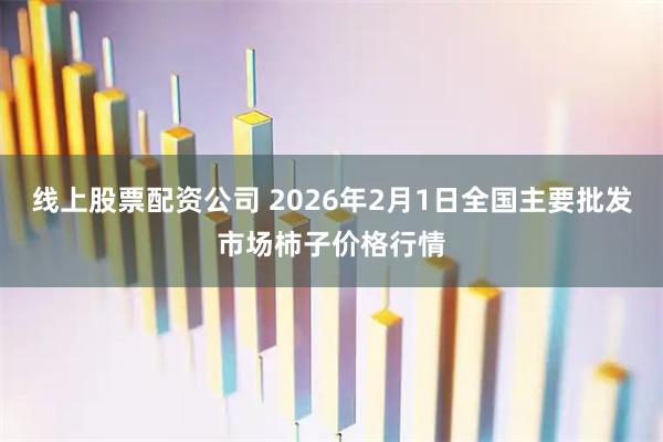 线上股票配资公司 2026年2月1日全国主要批发市场柿子价格行情
