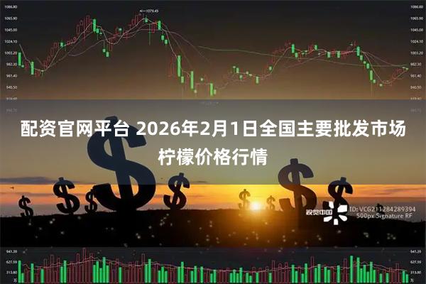 配资官网平台 2026年2月1日全国主要批发市场柠檬价格行情